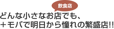 どんな小さな飲食店でも、+モバで明日から憧れの繁盛店!!